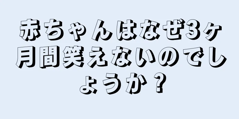 赤ちゃんはなぜ3ヶ月間笑えないのでしょうか？