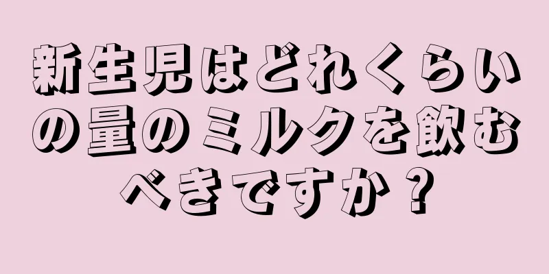 新生児はどれくらいの量のミルクを飲むべきですか？