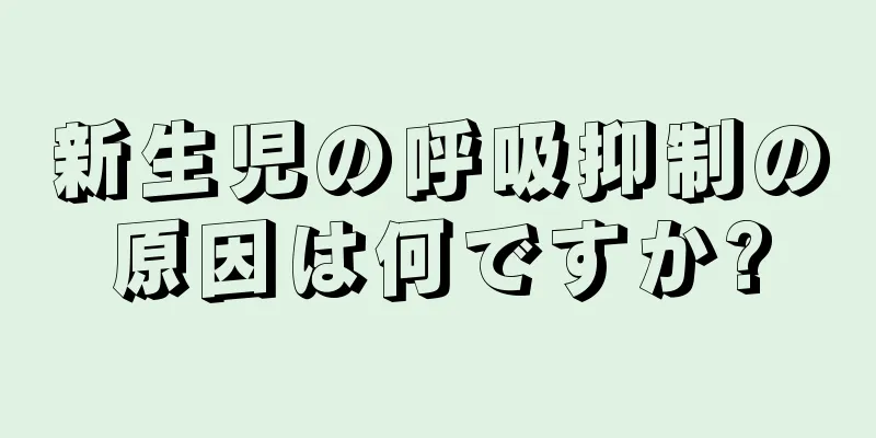 新生児の呼吸抑制の原因は何ですか?