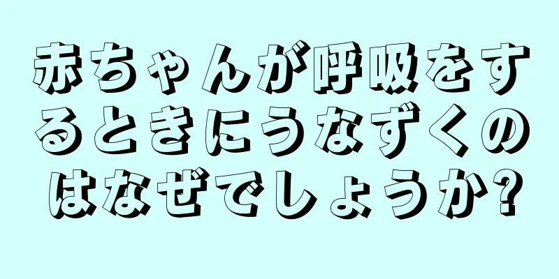 赤ちゃんが呼吸をするときにうなずくのはなぜでしょうか?