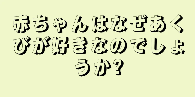 赤ちゃんはなぜあくびが好きなのでしょうか?