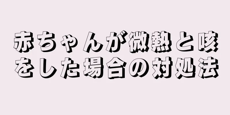 赤ちゃんが微熱と咳をした場合の対処法