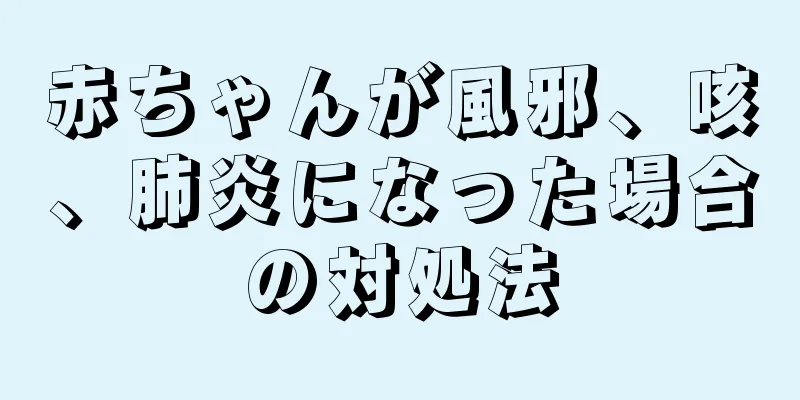 赤ちゃんが風邪、咳、肺炎になった場合の対処法