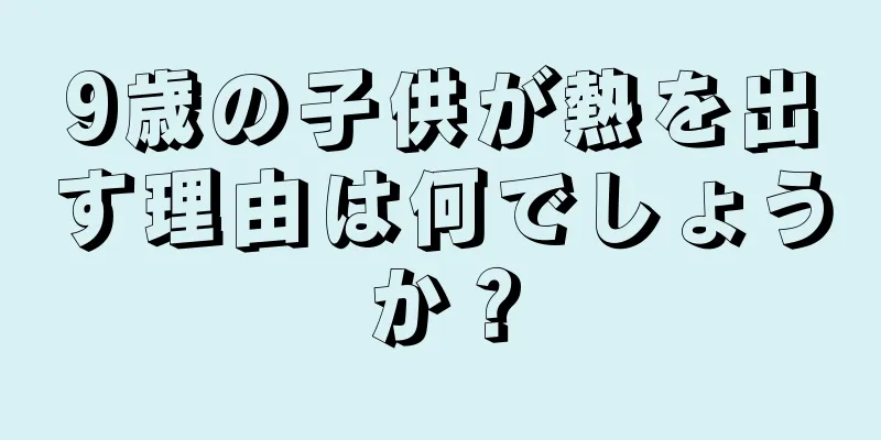9歳の子供が熱を出す理由は何でしょうか？