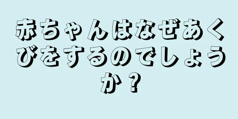赤ちゃんはなぜあくびをするのでしょうか？