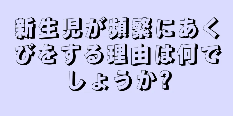 新生児が頻繁にあくびをする理由は何でしょうか?