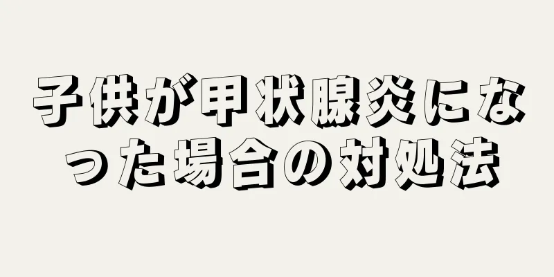 子供が甲状腺炎になった場合の対処法