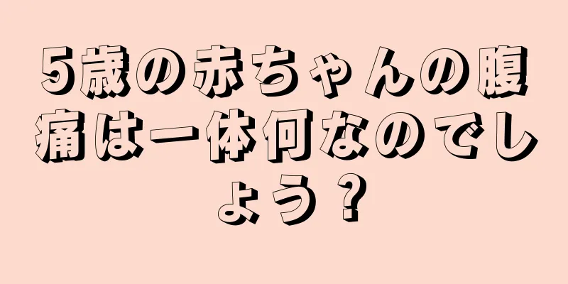 5歳の赤ちゃんの腹痛は一体何なのでしょう？