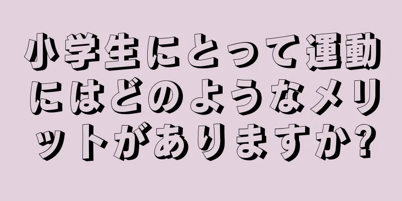 小学生にとって運動にはどのようなメリットがありますか?
