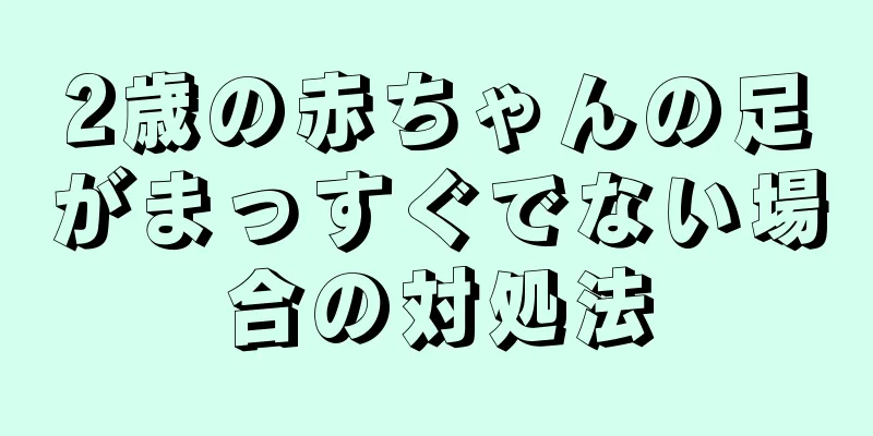 2歳の赤ちゃんの足がまっすぐでない場合の対処法
