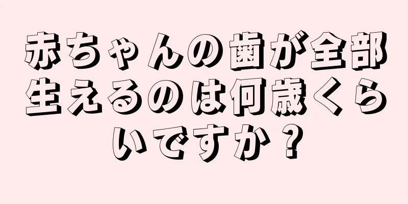 赤ちゃんの歯が全部生えるのは何歳くらいですか？