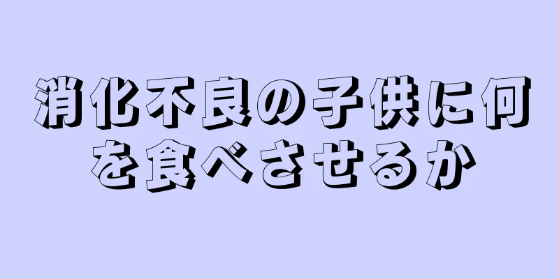 消化不良の子供に何を食べさせるか