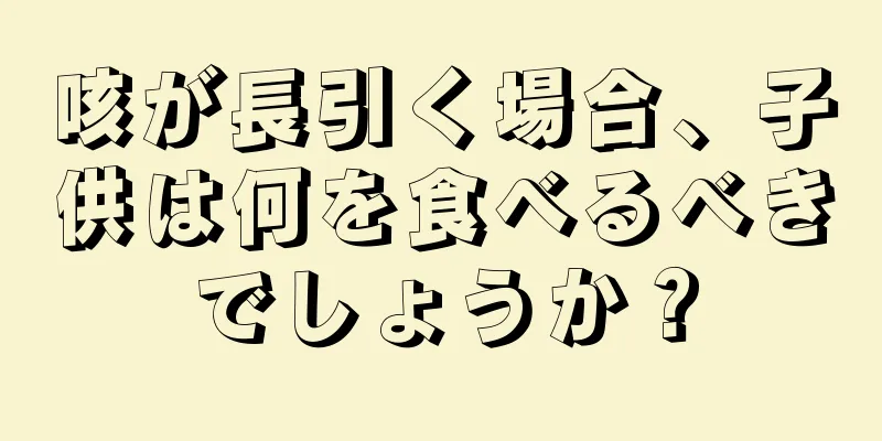 咳が長引く場合、子供は何を食べるべきでしょうか？
