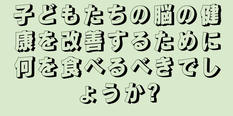子どもたちの脳の健康を改善するために何を食べるべきでしょうか?