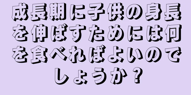 成長期に子供の身長を伸ばすためには何を食べればよいのでしょうか？