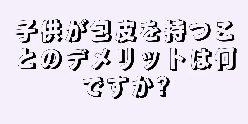 子供が包皮を持つことのデメリットは何ですか?