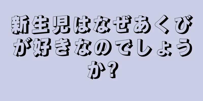 新生児はなぜあくびが好きなのでしょうか?