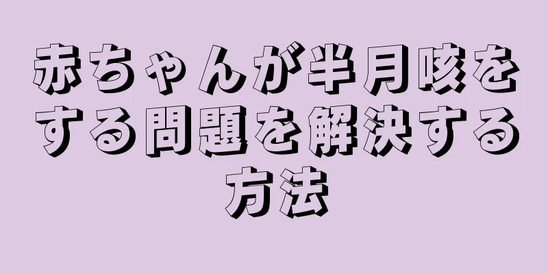 赤ちゃんが半月咳をする問題を解決する方法