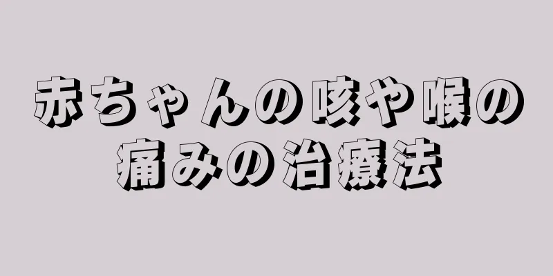 赤ちゃんの咳や喉の痛みの治療法