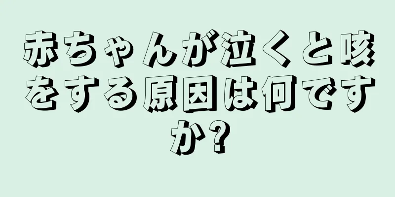 赤ちゃんが泣くと咳をする原因は何ですか?