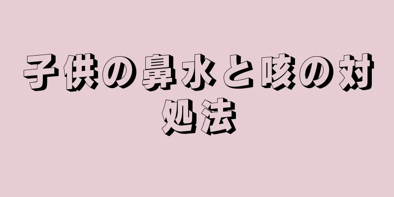 子供の鼻水と咳の対処法