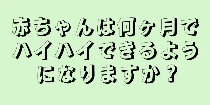赤ちゃんは何ヶ月でハイハイできるようになりますか？
