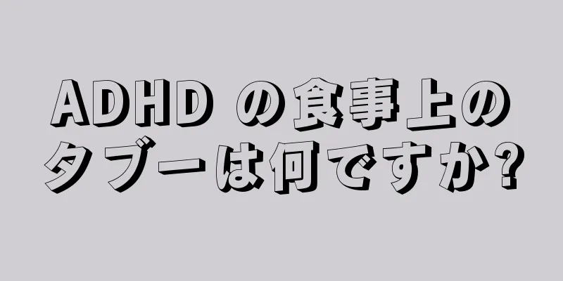 ADHD の食事上のタブーは何ですか?