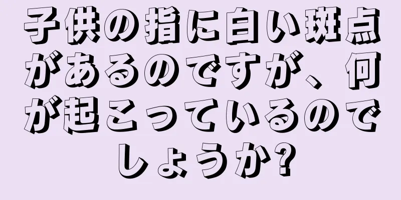 子供の指に白い斑点があるのですが、何が起こっているのでしょうか?
