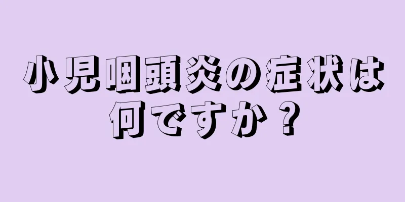 小児咽頭炎の症状は何ですか？