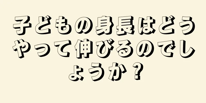 子どもの身長はどうやって伸びるのでしょうか？
