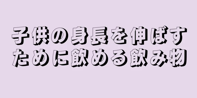 子供の身長を伸ばすために飲める飲み物