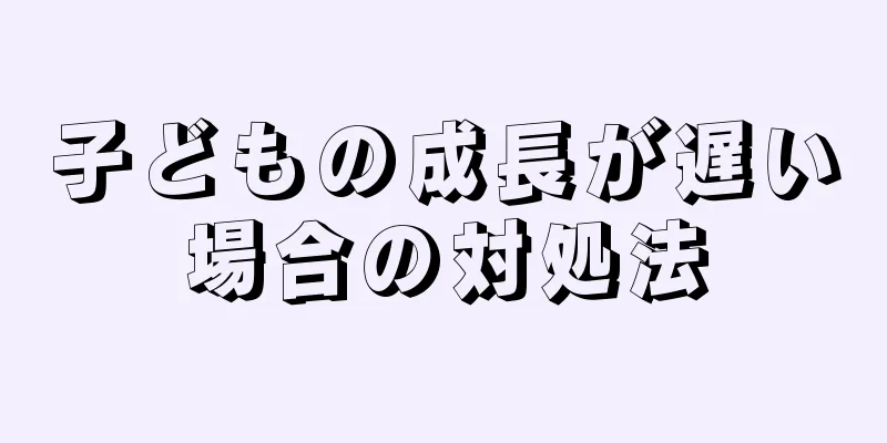 子どもの成長が遅い場合の対処法