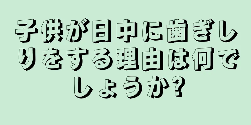 子供が日中に歯ぎしりをする理由は何でしょうか?