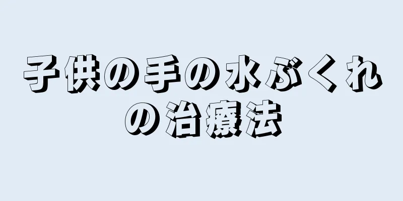 子供の手の水ぶくれの治療法