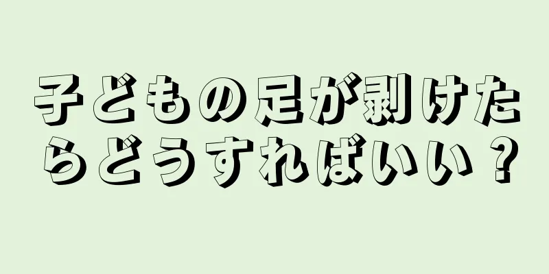 子どもの足が剥けたらどうすればいい？
