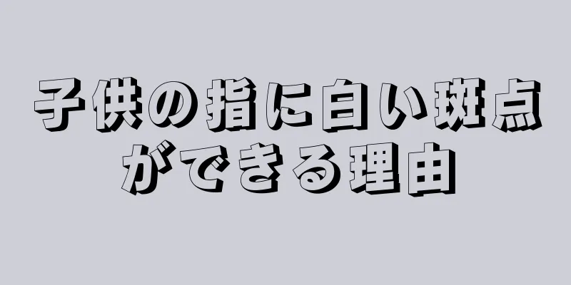 子供の指に白い斑点ができる理由