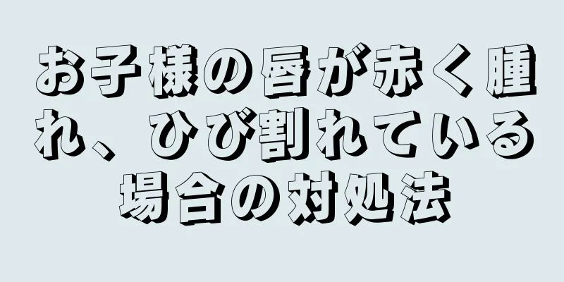 お子様の唇が赤く腫れ、ひび割れている場合の対処法