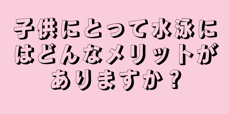 子供にとって水泳にはどんなメリットがありますか？