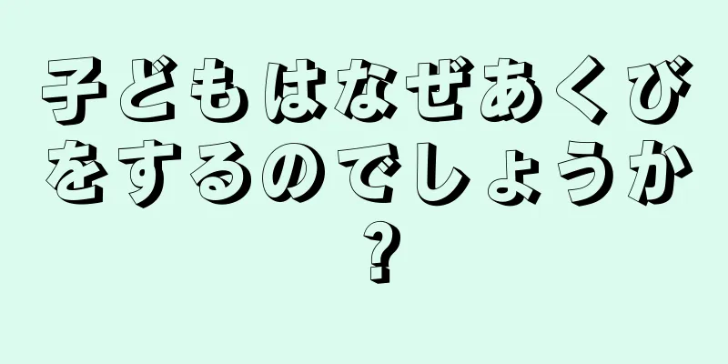 子どもはなぜあくびをするのでしょうか？