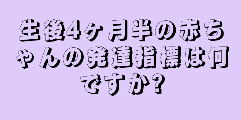 生後4ヶ月半の赤ちゃんの発達指標は何ですか?