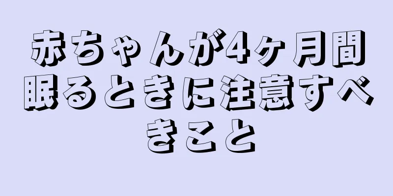 赤ちゃんが4ヶ月間眠るときに注意すべきこと