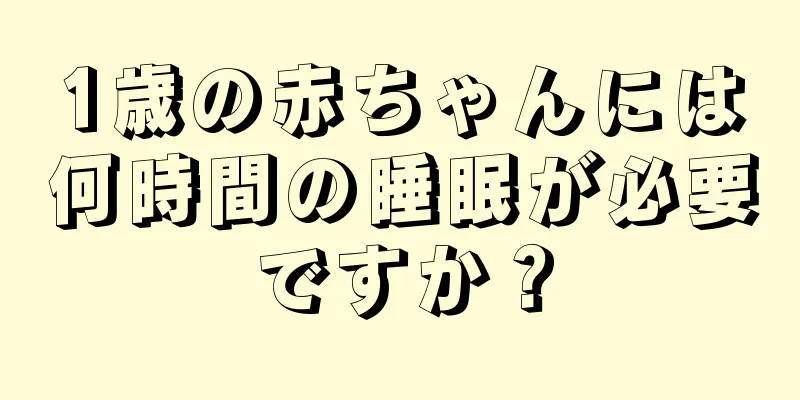 1歳の赤ちゃんには何時間の睡眠が必要ですか？