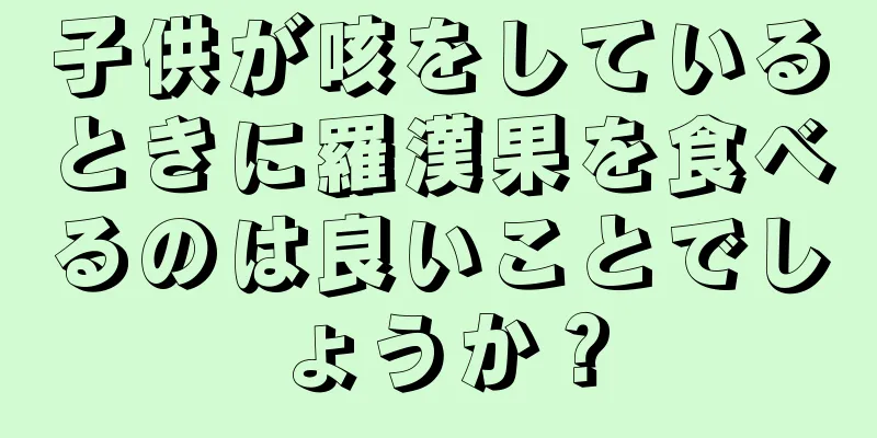 子供が咳をしているときに羅漢果を食べるのは良いことでしょうか？