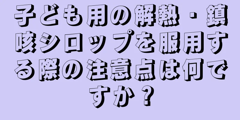 子ども用の解熱・鎮咳シロップを服用する際の注意点は何ですか？