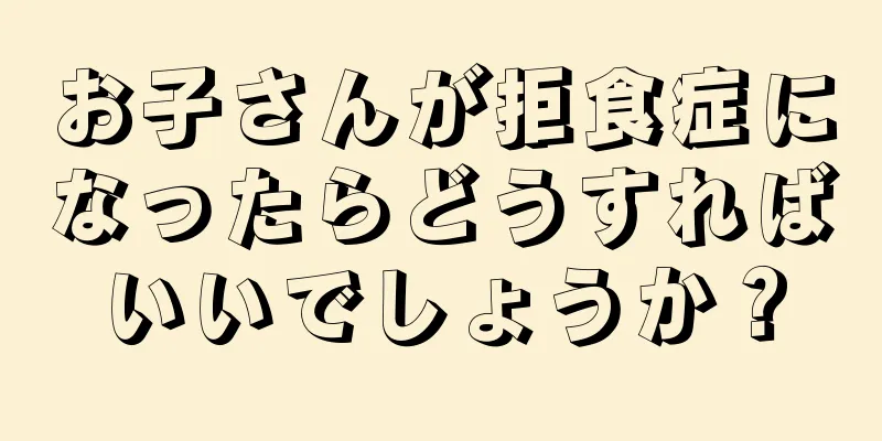 お子さんが拒食症になったらどうすればいいでしょうか？