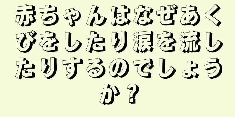 赤ちゃんはなぜあくびをしたり涙を流したりするのでしょうか？