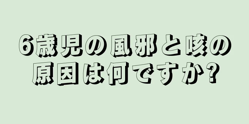 6歳児の風邪と咳の原因は何ですか?