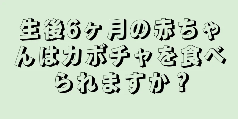 生後6ヶ月の赤ちゃんはカボチャを食べられますか？