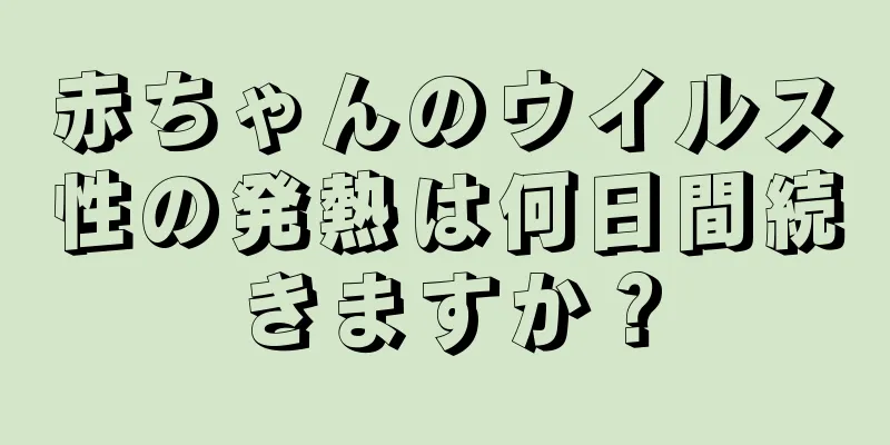 赤ちゃんのウイルス性の発熱は何日間続きますか？