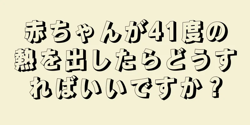 赤ちゃんが41度の熱を出したらどうすればいいですか？